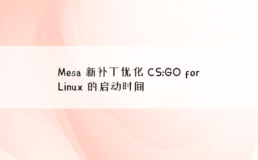 Mesa 新补丁优化 CS:GO for Linux