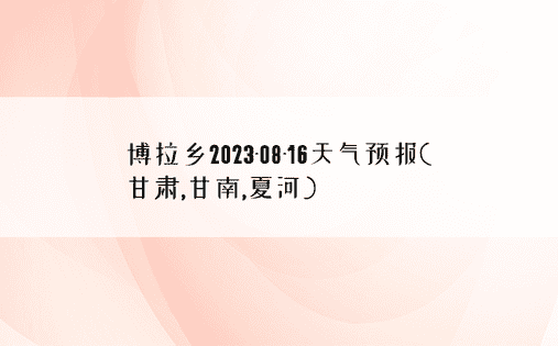 博拉乡2023-08-16天气预报(甘肃,甘南,夏河