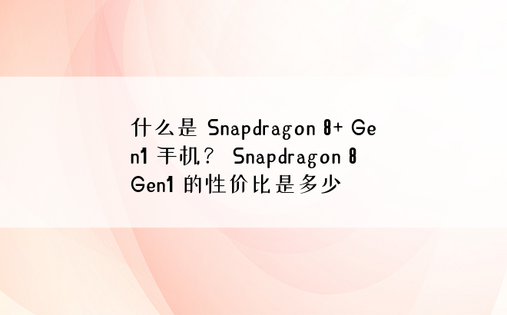 什么是 Snapdragon 8+ Gen1 手机？