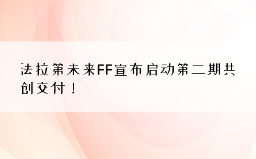 法拉第未来FF宣布启动第二期共创交付！ 